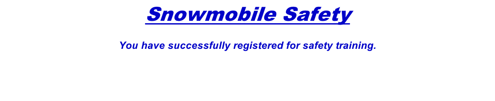 Snowmobile Safety  You have successfully registered for safety training.